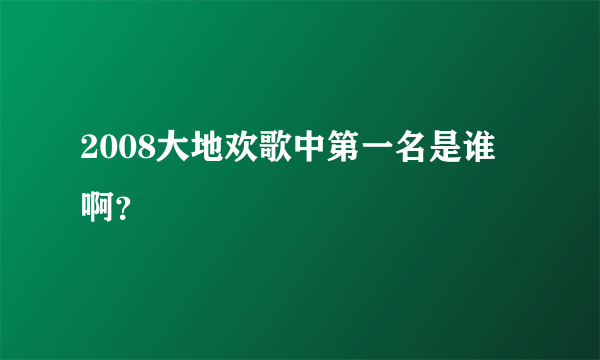 2008大地欢歌中第一名是谁啊？