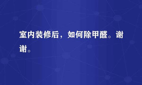 室内装修后，如何除甲醛。谢谢。