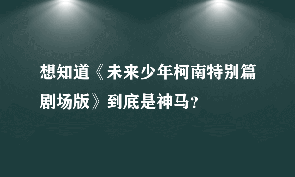 想知道《未来少年柯南特别篇剧场版》到底是神马？