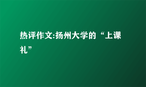 热评作文:扬州大学的“上课礼”