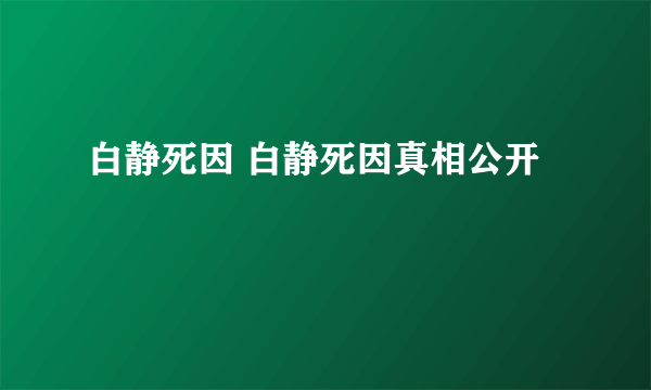 白静死因 白静死因真相公开