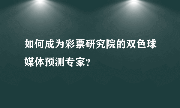 如何成为彩票研究院的双色球媒体预测专家？