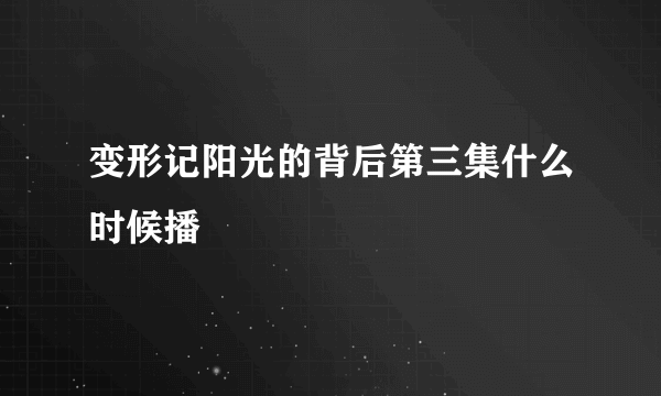 变形记阳光的背后第三集什么时候播