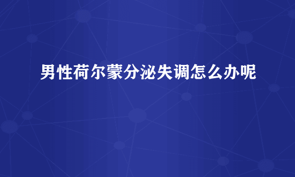 男性荷尔蒙分泌失调怎么办呢