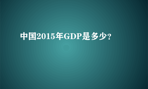 中国2015年GDP是多少？