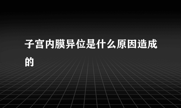 子宫内膜异位是什么原因造成的