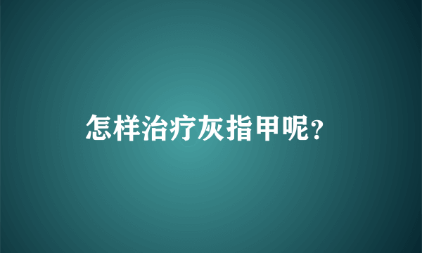 怎样治疗灰指甲呢？