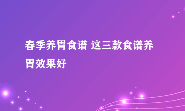 春季养胃食谱 这三款食谱养胃效果好