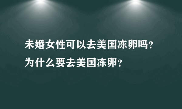 未婚女性可以去美国冻卵吗？为什么要去美国冻卵？