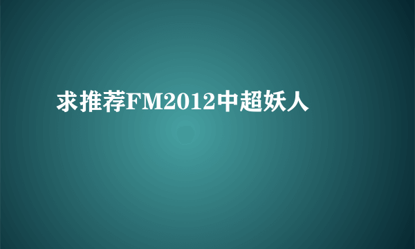 求推荐FM2012中超妖人