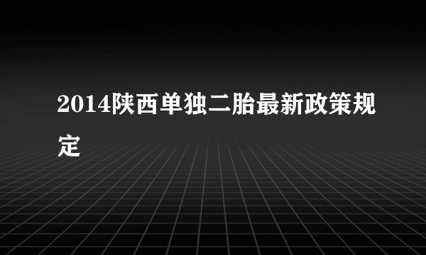 2014陕西单独二胎最新政策规定