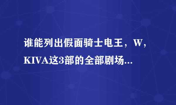 谁能列出假面骑士电王，W，KIVA这3部的全部剧场版的名字？