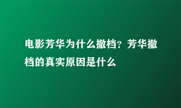 电影芳华为什么撤档？芳华撤档的真实原因是什么