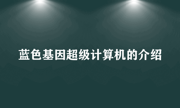 蓝色基因超级计算机的介绍