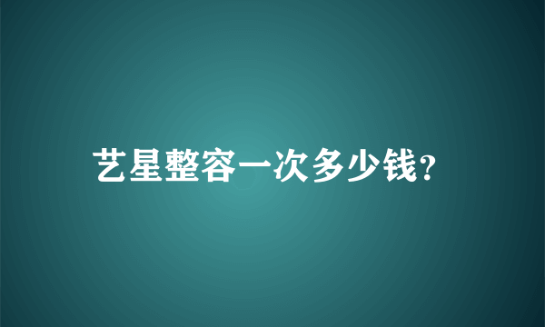 艺星整容一次多少钱？