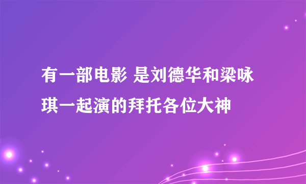 有一部电影 是刘德华和梁咏琪一起演的拜托各位大神