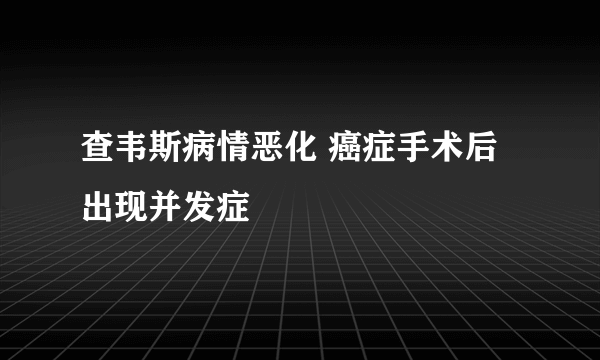 查韦斯病情恶化 癌症手术后出现并发症