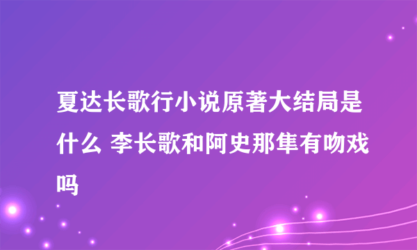 夏达长歌行小说原著大结局是什么 李长歌和阿史那隼有吻戏吗