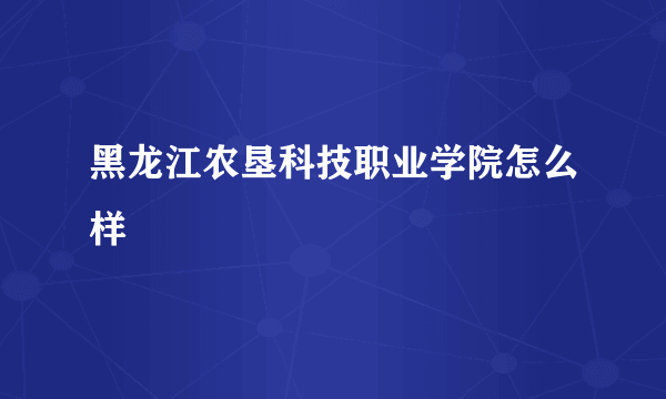 黑龙江农垦科技职业学院怎么样