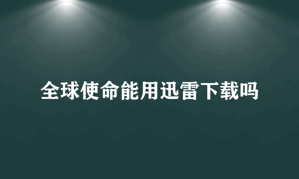 全球使命能用迅雷下载吗