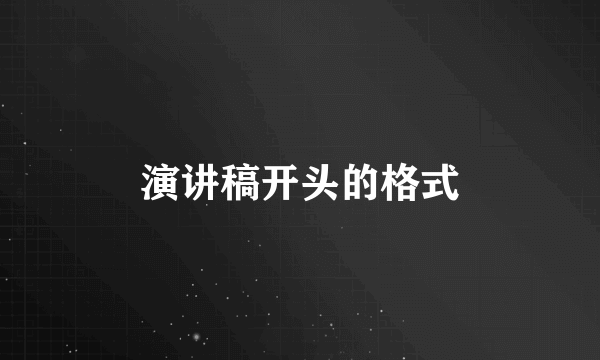 演讲稿开头的格式