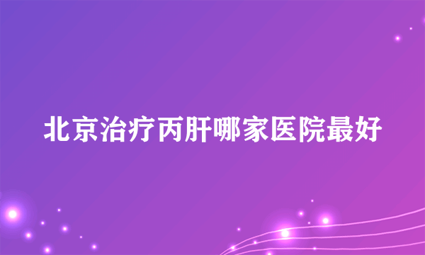 北京治疗丙肝哪家医院最好