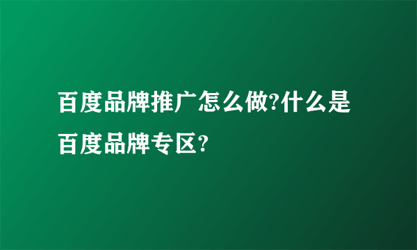 百度品牌推广怎么做?什么是百度品牌专区?