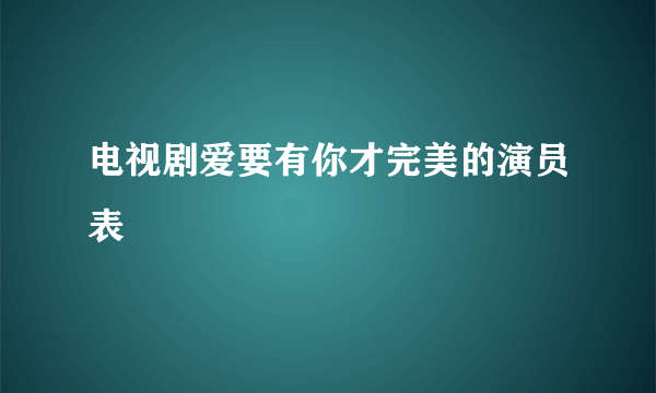 电视剧爱要有你才完美的演员表