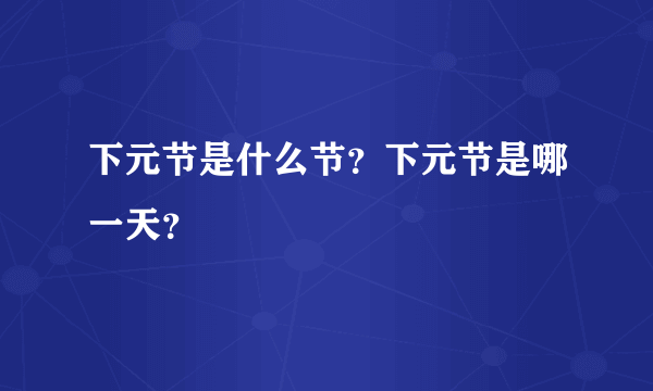 下元节是什么节？下元节是哪一天？