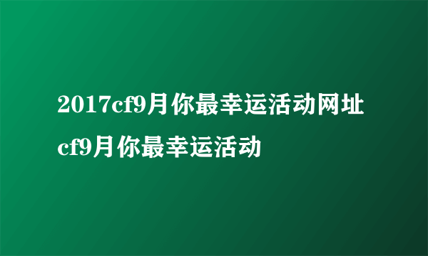 2017cf9月你最幸运活动网址 cf9月你最幸运活动