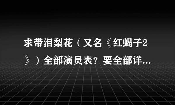 求带泪梨花（又名《红蝎子2》）全部演员表？要全部详细的，每个故事主要人物的扮演者？跪求！万分感激！