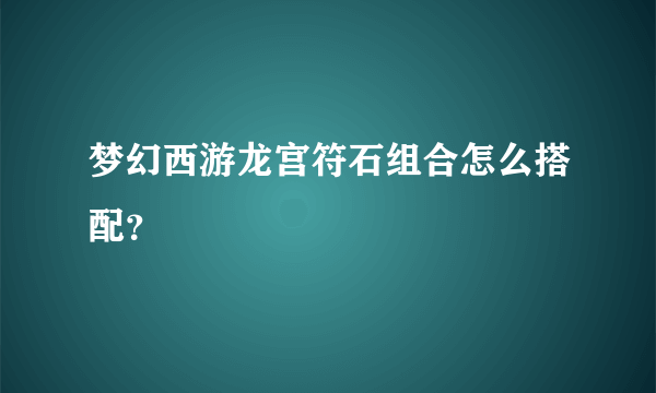 梦幻西游龙宫符石组合怎么搭配？