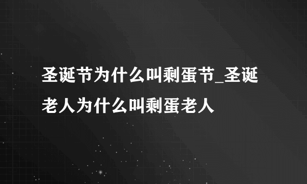 圣诞节为什么叫剩蛋节_圣诞老人为什么叫剩蛋老人