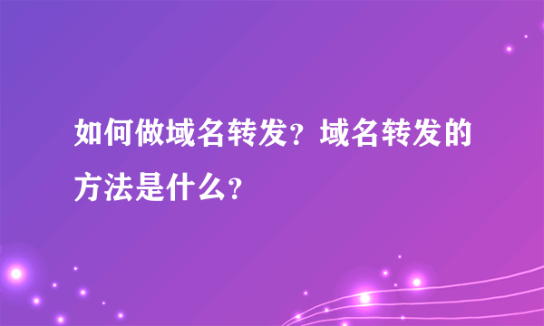 如何做域名转发？域名转发的方法是什么？