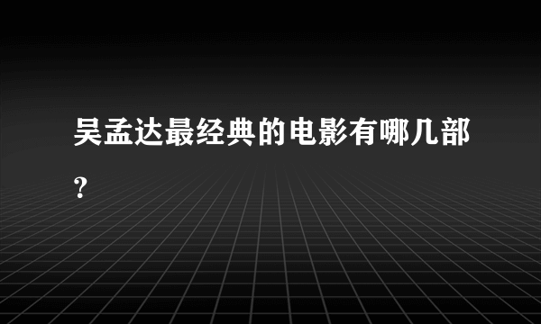 吴孟达最经典的电影有哪几部？