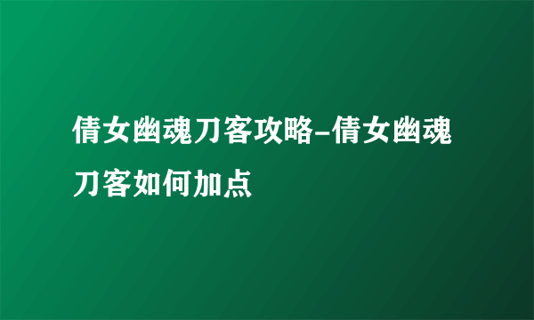 倩女幽魂刀客攻略-倩女幽魂刀客如何加点