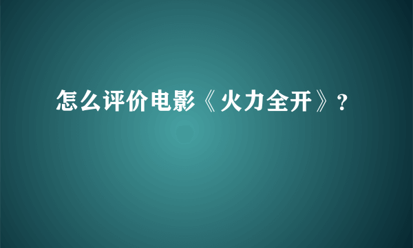 怎么评价电影《火力全开》？