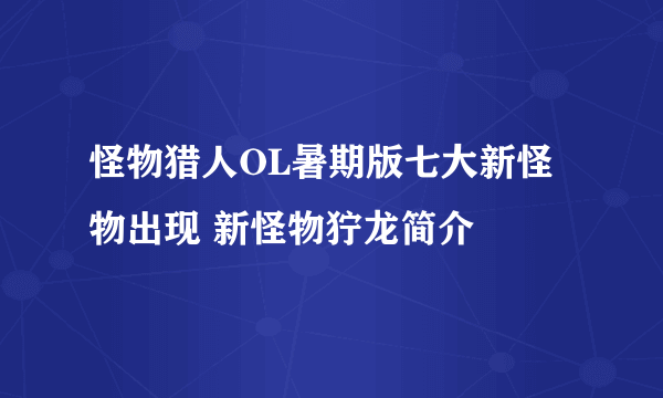 怪物猎人OL暑期版七大新怪物出现 新怪物狞龙简介