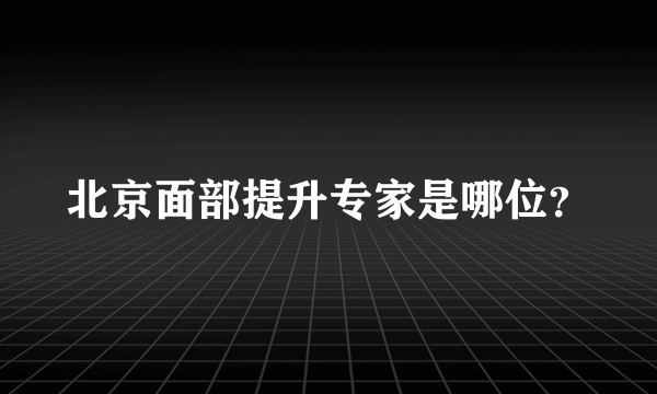 北京面部提升专家是哪位？