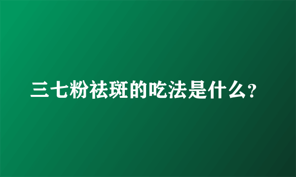 三七粉祛斑的吃法是什么？