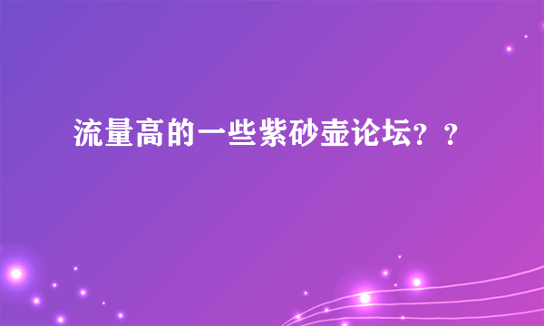 流量高的一些紫砂壶论坛？？