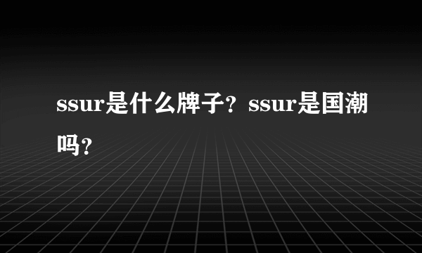 ssur是什么牌子？ssur是国潮吗？