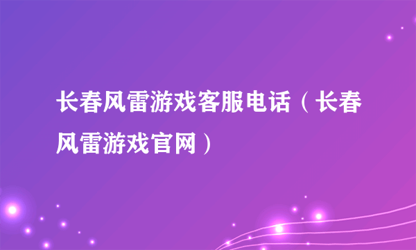 长春风雷游戏客服电话（长春风雷游戏官网）