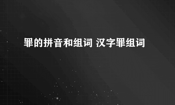 罪的拼音和组词 汉字罪组词