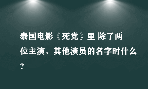 泰国电影《死党》里 除了两位主演，其他演员的名字时什么？