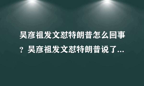 吴彦祖发文怼特朗普怎么回事？吴彦祖发文怼特朗普说了什么全文