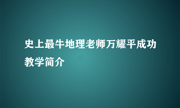 史上最牛地理老师万耀平成功教学简介