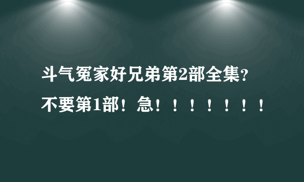 斗气冤家好兄弟第2部全集？不要第1部！急！！！！！！！