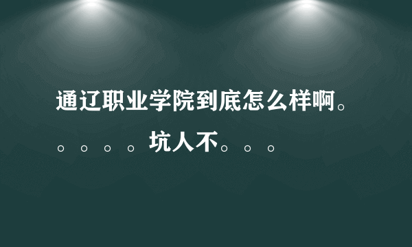 通辽职业学院到底怎么样啊。。。。。坑人不。。。