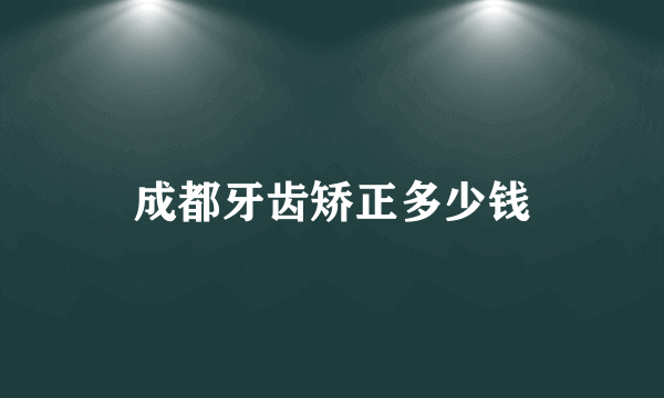 成都牙齿矫正多少钱